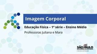 Educação Física – 1ª série – Ensino Médio
Professoras Juliana e Mara
Imagem Corporal
 