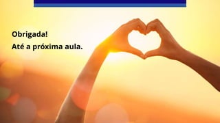 Obrigada!
Até a próxima aula.
 