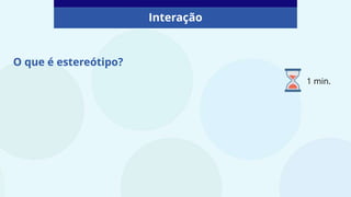 O que é estereótipo?
Interação
1 min.
 