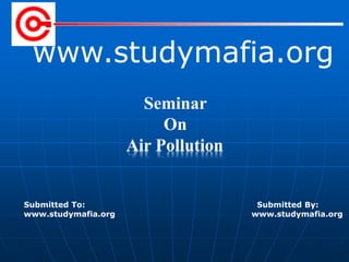 www.studymafia.org
Submitted To: Submitted By:
www.studymafia.org www.studymafia.org
Seminar
On
Air Pollution
 