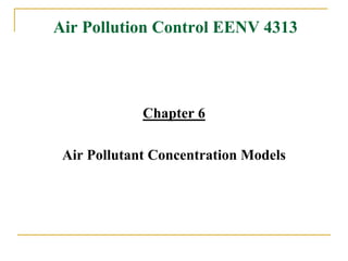 Air Pollution Control EENV 4313
Chapter 6
Air Pollutant Concentration Models
 