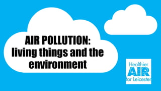 AIR POLLUTION:
living things and the
environment
 