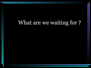 What are we waiting for ? 