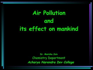Air Pollution and  its effect on mankind                  Dr. Manisha Jain Chemistry Department Acharya Narendra Dev College   