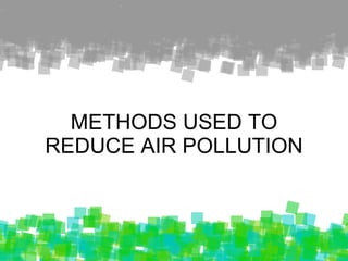 METHODS USED TO REDUCE AIR POLLUTION 