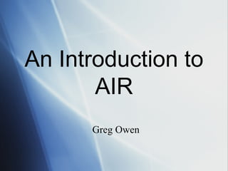 An Introduction to AIR Greg Owen 