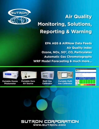 Air Quality
Monitoring, Solutions,
Reporting & Warning
EPA AQS & AIRNow Data Feeds
Air Quality Index
Ozone, NOx, SO2
, CO, Particulates
Automatic Gas Chromotographs
WRF Model Forecasting & much more...
Portable Ozone
Photometer
Portable Zero
Air Source
Multi Gas
Calibrator
Portable Multi
Gas Calibrator
 