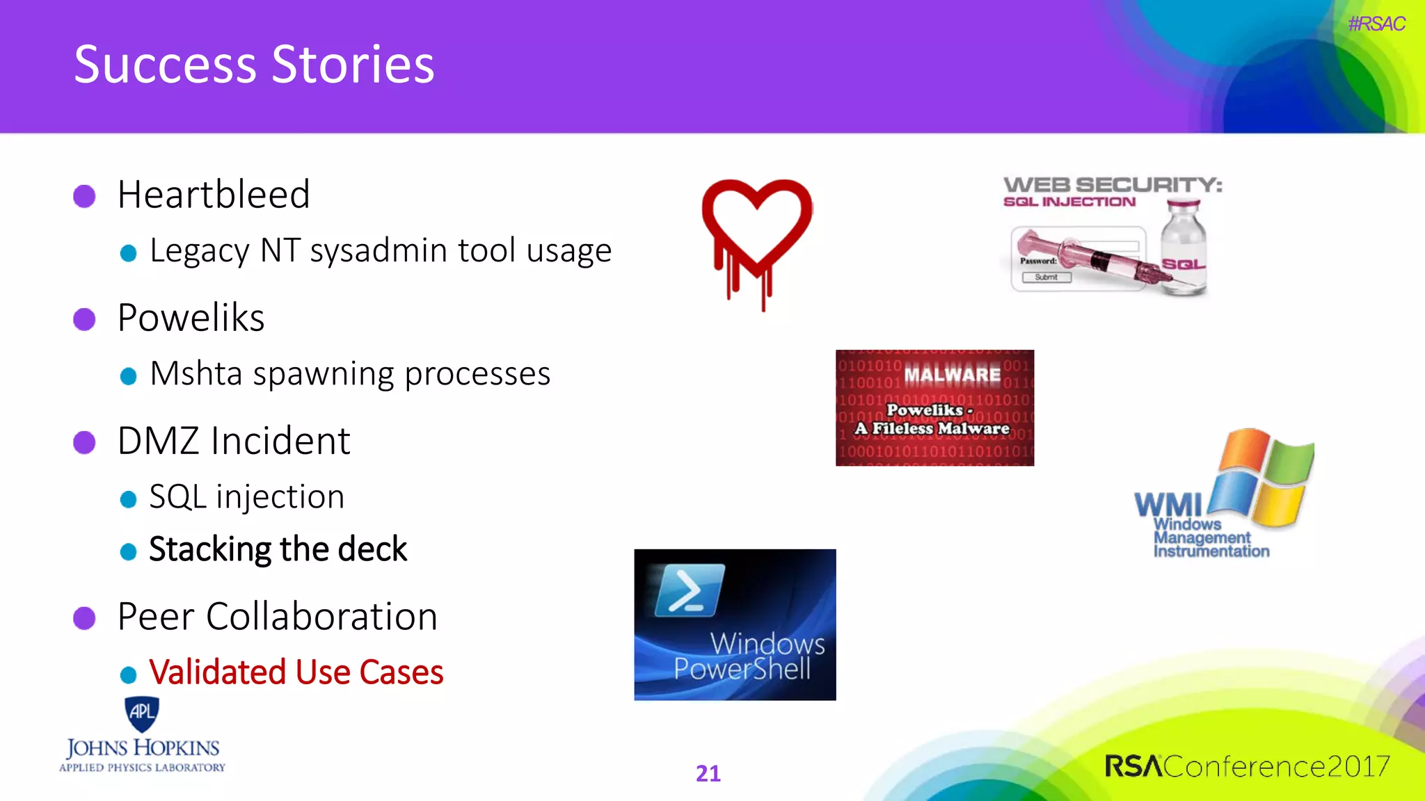 #RSAC
Success Stories
21
Heartbleed
Legacy NT sysadmin tool usage
Poweliks
Mshta spawning processes
DMZ Incident
SQL injection
Stacking the deck
Peer Collaboration
Validated Use Cases
 