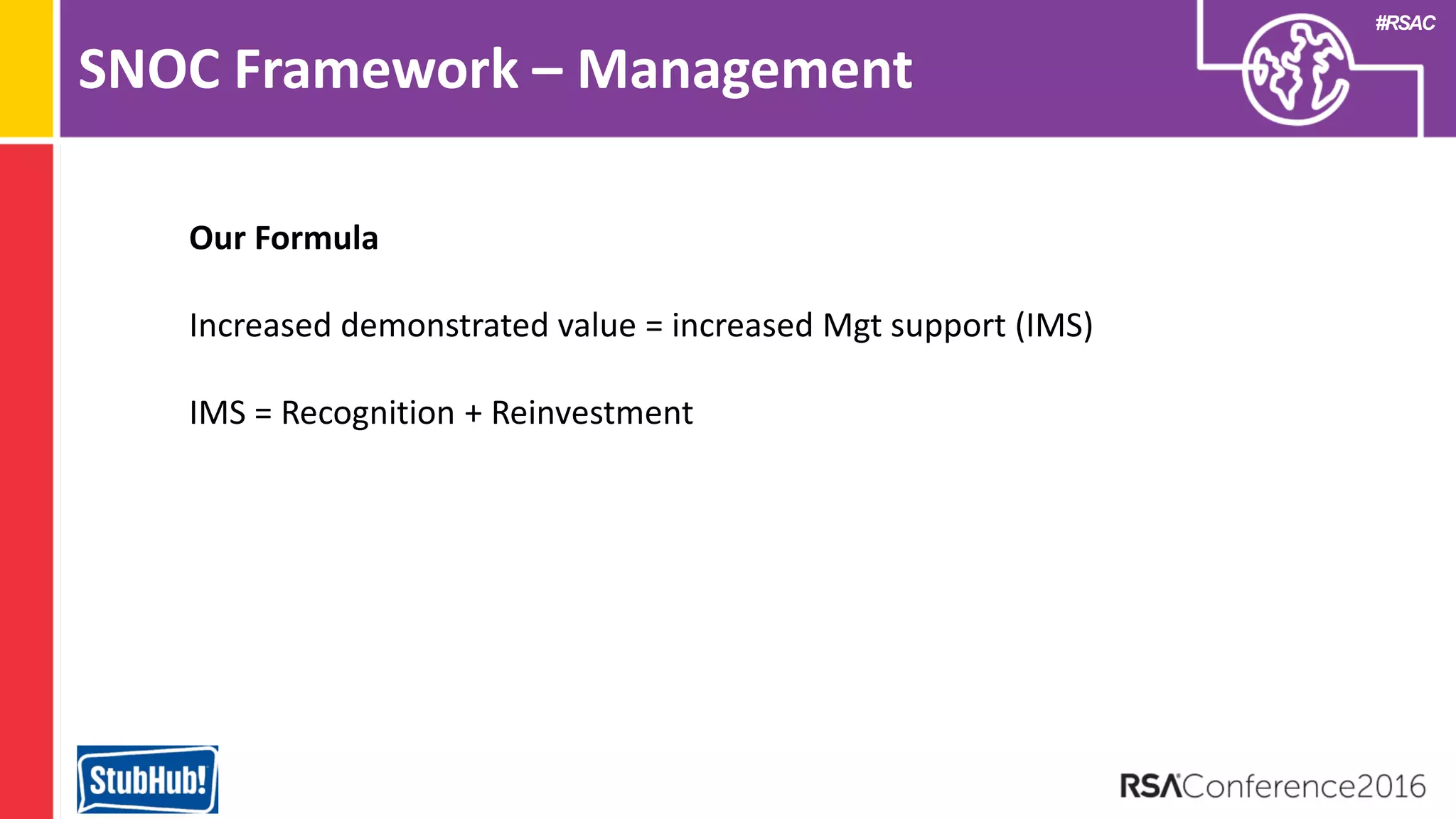 #RSAC
SNOC Framework – Management
Our Formula
Increased demonstrated value = increased Mgt support (IMS)
IMS = Recognition + Reinvestment
 