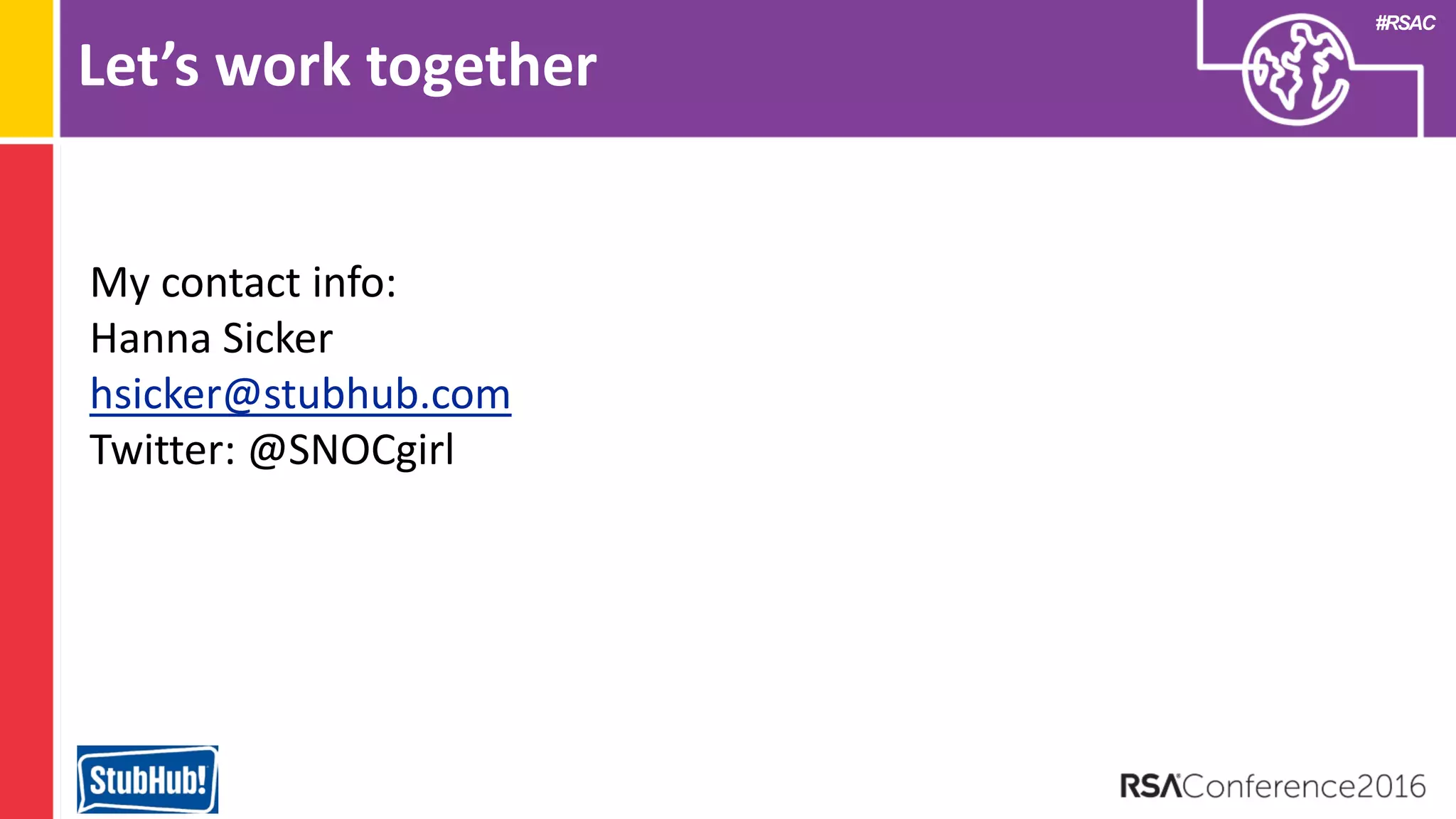 #RSAC
Let’s work together
My contact info:
Hanna Sicker
hsicker@stubhub.com
Twitter: @SNOCgirl
 