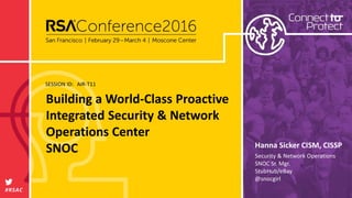 SESSION ID:
#RSAC
Hanna Sicker CISM, CISSP
Building a World-Class Proactive
Integrated Security & Network
Operations Cente...