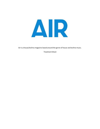 Air is a house/techno magazine based around the genre of house and techno music.
Treatment Sheet
 