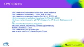 #RSAC
Some Resources
https://www.owasp.org/index.php/Application_Threat_Modeling
https://www.owasp.org/index.php/Threat_Risk_Modeling
https://www.owasp.org/images/a/aa/AppSecEU2012_PASTA.pdf
http://resources.sei.cmu.edu/library/asset-view.cfm?AssetID=427321
http://www.intel.com/Assets/en_US/PDF/whitepaper/wp_IT_Security_RiskAssessment
.pdf
https://www.facebook.com/securingsystems
http://www.amazon.com/Securing-Systems-Applied-Security-
Architecture/dp/1482233975
https://www.facebook.com/softwaresec
www.amazon.com/Core-Software-Security-Source
 