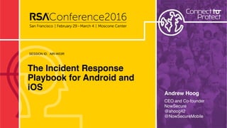 SESSION ID:
The Incident Response
Playbook for Android and
iOS
AIR-W03R
Andrew Hoog
CEO and Co-founder 
NowSecure 
@ahoog42
@NowSecureMobile
 