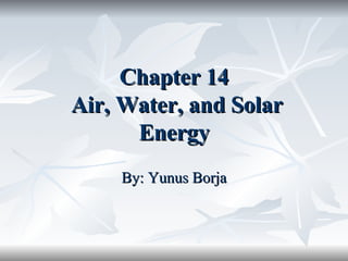 Chapter 14  Air, Water, and Solar Energy By: Yunus Borja 