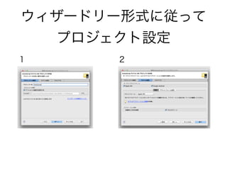 ウィザードリー形式に従って
プロジェクト設定
1 2
 