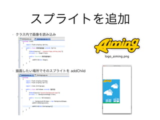 スプライトを追加
• クラス内で画像を読み込み
!
!
!
• 描画したい場所でそのスプライトを addChild
!
!
!
logo_aiming.png
 