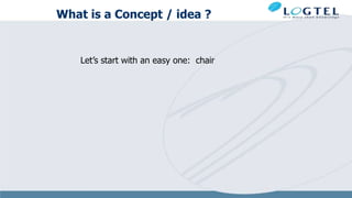What is a Concept / idea ?
Let’s start with an easy one: chair
 