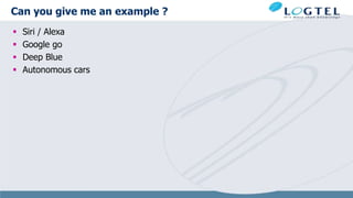 Can you give me an example ?
 Siri / Alexa
 Google go
 Deep Blue
 Autonomous cars
 