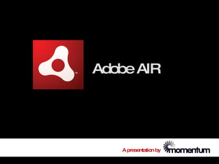 Adobe AIR




   A presentation by
 