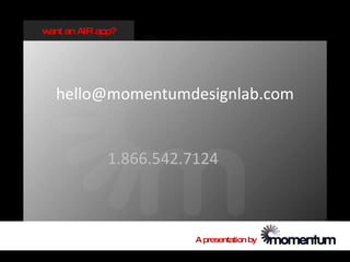 w an AIR app?
 ant




  hello@momentumdesignlab.com


           1.866.542.7124



                      A presentation by
 