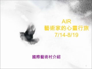 AIR
  藝術家的心靈行旅
    7/14-8/19


國際藝術村介紹
            1
 