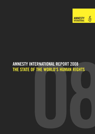 08
AMNESTY INTERNATIONAL REPORT 2008
THE STATE OF THE WORLD’S HUMAN RIGHTS
 