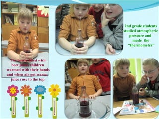 2nd grade students  studied atmospheric  pressure and  made  the  “ thermometer” The bottle filled with  beet juice, child...