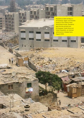 Residents of Atfet Al-Moza in
                          Al-Duwayqa, Egypt, built wooden
                          homes on the rubble of their
                          demolished houses. Residents
                          were forcibly evicted from
                          Al-Duwayqa, Establ Antar and
                          Ezbet Khayrallah, all informal
                          settlements in Greater Cairo.
                          August 2009.
© Amnesty International
 