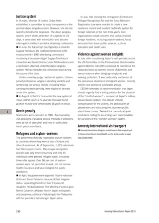 Justice system                                                In July, bills revising the Immigration Control and
    In October, Minister of Justice Chiba Keiko                Refugee Recognition Act and the Basic Resident
    established a committee to study transparency in the       Registration Law were enacted to create a new
    pre-trial daiyo kangoku system. However, she did not       residence control and resident certificate system for
    specify a timeline for proposals. The daiyo kangoku        foreign nationals in the next three years. Civil
    system, which allows detention of suspects for 23          organizations raised concerns that undocumented
    days, is associated with intimidation and abusive          foreign residents, including asylum-seekers, faced
    interrogation methods aimed at obtaining confessions.      exclusion from basic public services, such as
       In June, the Tokyo High Court granted a retrial for     education and health care.
    Sugaya Toshikazu. He had been sentenced to life
    imprisonment in 1993 after being convicted of              Violence against women and girls
    murdering a four-year-old girl. Sugaya Toshikazu’s         In July, after considering Japan’s sixth periodic report,
    conviction was based on inaccurate DNA evidence and        the UN Committee on the Elimination of Discrimination
    a confession obtained under the daiyo kangoku              against Women (CEDAW) expressed its concern at the
    system. He had retracted his confession twice during       obstacles faced by women victims of domestic and
    the course of his trials.                                  sexual violence when bringing complaints and
       Under a new lay-judge (saiban-in) system, citizens      seeking protection. It was particularly concerned at
    joined professional judges in deciding verdicts and        the precarious situation of immigrant women, minority
    sentencing. All serious crimes, including those            women and women of vulnerable groups.
    carrying the death penalty, were eligible to be tried         CEDAW reiterated its recommendation that Japan
    under this system.                                         should urgently find a lasting solution for the situation
       In August, in the first case under the new system at    of the “comfort women” – survivors of Japan’s military
    Tokyo District Court, a 72-year-old man was found          sexual slavery system. This should include
    guilty of murder and sentenced to 15 years in prison.      compensation for the victims, the prosecution of
                                                               perpetrators and educating the Japanese public
J   Death penalty                                              about these crimes. Twelve local councils adopted
    Seven men were executed in 2009. Approximately             resolutions calling for an apology and compensation
    106 prisoners, including several mentally ill prisoners,   for survivors of the “comfort women” system.
    were at risk of execution and lived in particularly
    harsh prison conditions.                                   Amnesty International visits/report
                                                                  Amnesty International delegates visited Japan in February and April.
    Refugees and asylum-seekers                                  Hanging by a thread: mental health and the death penalty in Japan
    The government forcibly repatriated asylum-seekers         (ASA 22/005/2009)
    to countries where they were at risk of torture and
    other ill-treatment. As of September, 1,123 individuals
    had filed asylum claims. The refugee recognition
    process was very time-consuming and only 15
    individuals were granted refugee states, including
    three after appeal. Over 90 per cent of asylum-
    seekers were not permitted to work, did not receive
    health insurance and were ineligible for public
    assistance.
       In April, the government deported Filipino nationals
    Arlan and Sarah Calderon because of their irregular
    status, separating them from their 13-year-old
    daughter, Noriko Calderon. The Ministry of Justice gave
    Noriko Calderon, who was born in Japan and speaks
    only Japanese, a choice of returning to the Philippines
    with her parents or remaining in Japan alone.




    190                                                                                          Amnesty International Report 2010
 