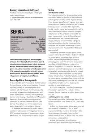 Amnesty International visit/report                                       Serbia
        In April, an Amnesty International delegation visited Senegal to     International justice
    research human rights issues.                                            The Tribunal convicted five Serbian political, police
        Senegal: Authorities must protect nine men at risk of homophobic     and military leaders in February of war crimes and
    attack, 27 April 2009                                                    crimes against humanity. Former Yugoslav Deputy
                                                                             Prime Minister Nikola Šainović, Yugoslav Army (VJ)
                                                                             General Nebojša Pavković and Serbian police General
                                                                             Sreten Lukić were convicted of the deportation,
                                                                             forcible transfer, murder and persecution (including

     SERBIA                                                                  rape) of thousands of ethnic Albanians during the
                                                                             1999 Kosovo conflict, and each sentenced to 22
                                                                             years’ imprisonment. Former VJ Colonel General
     REPUBLIC OF SERBIA, INCLUDING KOSOVO
     Head of state:                                           Boris Tadić    Vladimir Lazarević and General Chief of Staff
     Head of government:                                 Mirko Cvetković     Dragoljub Odjanić were convicted of aiding and
     Death penalty:                            abolitionist for all crimes   abetting deportations, forcible transfer and other
     Population:                                               9.9 million   inhumane acts, and each sentenced to 15 years’
     Life expectancy:                                          73.9 years    imprisonment. Former President Milan Milutinović
     Under-5 mortality (m/f):                            15/13 per 1,000
                                                                             was acquitted.
     Adult literacy:                                        96.4 per cent
                                                                                Proceedings opened in January against former
                                                                             Assistant Interior Minister Vlastimir Đorđević, indicted
                                                                             for crimes against humanity and war crimes in
    Serbia made some progress in prosecuting war                             Kosovo. He was charged with responsibility for
    crimes in domestic courts. Discrimination against                        crimes by police under his command leading to the
    minority communities continued in both Serbia and                        deportation of 800,000 Albanian civilians, the
    Kosovo, where inter-ethnic violence persisted. A                         enforced disappearance of more than 800 ethnic
    police and justice mission led by the European Union                     Albanians, and leading a conspiracy to conceal their
    (EU) assumed responsibilities of the UN Interim                          bodies which were transported to Serbia for reburial.
    Administration Mission in Kosovo (UNMIK). More                              Proceedings were suspended in January against
    refugees were forcibly returned to Kosovo.                               Vojislav Šešelj, Serbian Radical Party leader, indicted
                                                                             for crimes against humanity and war crimes in Croatia
    General political developments                                           and Bosnia and Herzegovina (BiH). He was convicted
    In December the Chief Prosecutor to the International                    in July for contempt of court for disclosing the
    Criminal Tribunal for the former Yugoslavia (Tribunal)                   identities of protected witnesses.
    reported positively on Serbia’s progress on co-                             In October the Appeals Chamber considered the
    operation with the Tribunal. The EU subsequently                         Prosecution’s application for a retrial of Kosovo
    unblocked Serbia’s interim trade agreement, and                          Albanian Ramush Haradinaj, acquitted of war crimes
    Serbia applied for EU candidacy status pending a                         in 2008.
    decision on unfreezing a Stabilization and Association                   Justice system: war crimes
S   Agreement. Progress had previously remained                              Proceedings continued at the Belgrade Special War
    dependent on the arrest of former Bosnian Serb                           Crimes Chamber in cases related to BiH, Croatia and
    General Ratko Mladić and former Croatian-Serb                            Kosovo.
    leader Goran Hadžić, indicted by the Tribunal.                              In April, four Serbian police officers were convicted
       In December the International Court of Justice                        and sentenced to between 13 and 20 years’
    considered submissions on the legality of Kosovo’s                       imprisonment for the murder of 48 members of the
    2007 unilateral declaration of independence, which                       Berisha family and Abdullah Elshani, in Suva
    64 countries had recognized by the end of the year.                      Reka/Suharekë, Kosovo, in March 1999. Two senior
                                                                             commanders were acquitted.
                                                                                In June, four members of the Scorpions
                                                                             paramilitary group were convicted of murdering 20




    280                                                                                                Amnesty International Report 2010
 