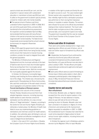 special schools was almost 60 per cent, and the                in violation of the right to private and family life and
    proportion in special classes with substandard                 the right to access to court. The case involved eight
    education in mainstream schools was 85.8 per cent.             Romani women who suspected that the reason for
    It called on the government to abolish special primary         their infertility might be that a sterilization procedure
    schools for children with mild mental disability.              was performed on them during their Caesarean
       The special school in Pavlovce nad Uhom                     delivery in hospitals in eastern Slovakia. The women
    underwent further inspections in 2009. In 2008, 99.5           were refused full access to the official documentation
    per cent of the pupils were Roma, and were often               relating to their medical treatment. The Court ruled
    transferred to the school without any assessment.              that the state must give access to files containing
    An inspection carried out between April and May                personal data, and must permit copies to be made.
    demonstrated that there were still many Romani                 The government requested that the case be reviewed
    children in the special school who had never been              by the Grand Chamber of the European Court of
    diagnosed with mental disability. The State School             Human Rights.
    Inspectorate recommended that the school’s director
    be dismissed; he resigned in November.                         Torture and other ill-treatment
    Housing                                                        There were some positive developments in legal cases
    In May, ECRI urged the government to take urgent               regarding police officers accused of torture, and at
    measures to protect Roma from being forcibly evicted,          least one further report of ill-treatment by officers was
    and to ensure that measures to improve housing                 received.
    conditions consider the need to integrate Roma with               In September, the Supreme Court confirmed the
    the general population.                                        sentences of six former police officers who were
       The Ministry of Infrastructure and Regional                 convicted of ill-treatment and the unlawful death of
    Development and the municipal authority of the town            Karol Sendrei, a 51-year-old Romani man who died in
    of Sabinov were found to have discriminated against            police custody in 2001. The two officers principally
    Roma by evicting them from municipally owned                   responsible were sentenced to eight and a half years’
    apartments in the town centre. Both the ministry and           imprisonment.
    the municipality appealed against the decision.                   Seven police officers were accused of ill-treating six
       In October, the Ostrovany municipality began                Romani boys in Košice police station in April, after a
    building a wall dividing the Roma settlement from the          newspaper published graphic video footage of the
    rest of the village. The initiative was criticized by the      abuse. In May, the General Prosecutor informed
    government’s Plenipotentiary for Roma Communities,             Amnesty International that racial motivation would be
    who said that construction of the wall raised concerns         considered.
    about segregation and potential violation of the law.
    Forced sterilization of Romani women                           Counter-terror and security
    In a response to the outcome of the Universal                  Non-refoulement
    Periodic Review, Slovakia announced that it had                In December, Mustafa Labsi, an Algerian national,
    adopted legislative measures, including requiring              escaped from the camp for asylum-seekers in the
    health workers to seek informed consent for                    village of Rohovce. He was detained in Austria,
S   sterilization and the definition of a new criminal             where he was still held at the end of the year
    offence of “illegal sterilization”. However, according to      pending his return to Slovakia. Mustafa Labsi had
    the Centre for Civil and Human Rights (Poradňa pre             been convicted in his absence in Algeria of crimes
    občianske a ľudské práva), the Ministry of Health Care         of terrorism and sentenced to life imprisonment.
    failed to issue any implementing guidelines on                 Algeria requested his extradition in 2007. In 2008
    sterilizations and informed consent for health workers.        the Constitutional Court in Slovakia had ruled that he
    In addition, the authorities were still failing to carry out   could not be deported to Algeria where he faced
    thorough, impartial and effective investigations into all      serious human rights violations, including torture and
    cases of alleged forced sterilizations.                        other ill-treatment.
       In April, in the case of K.H. and others v. Slovakia,           In October the regional court in Bratislava upheld a
    the European Court of Human Rights found Slovakia              decision by the Migration Office to reject Mustafa




    288                                                                                      Amnesty International Report 2010
 