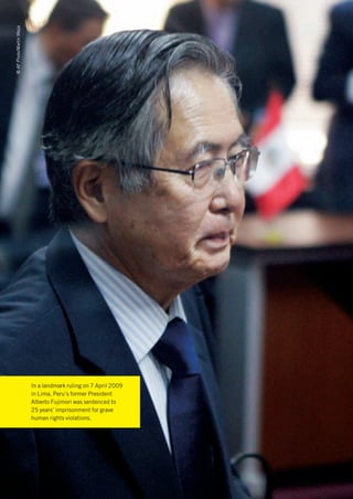 © AP Photo/Martin Mejia




                          In a landmark ruling on 7 April 2009
                          in Lima, Peru’s former President
                          Alberto Fujimori was sentenced to
                          25 years’ imprisonment for grave
                          human rights violations.
 