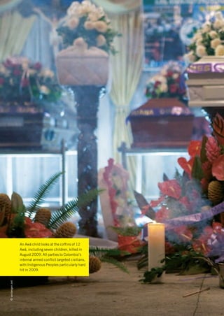 An Awá child looks at the coffins of 12
                  Awá, including seven children, killed in
                  August 2009. All parties to Colombia’s
                  internal armed conflict targeted civilians,
                  with Indigenous Peoples particularly hard
                  hit in 2009.
© vonbergen.net
 