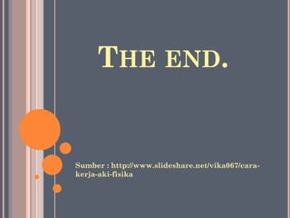 THE END.

Sumber : http://www.slideshare.net/vika067/carakerja-aki-fisika

 