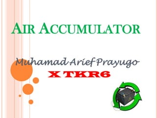 AIR ACCUMULATOR
Muhamad Arief Prayugo
X TKR6

 