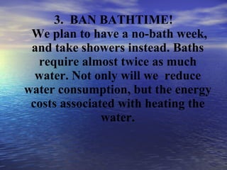 <ul><li>3.  BAN BATHTIME!  We plan to h ave a no-bath week, and take showers instead. Baths require almost twice as much w...