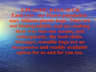 <ul><li>6. PLASTIC BAGS SUCK Each year  our Planet population  uses  billion s  plastic bags .  They are not biodegradable...