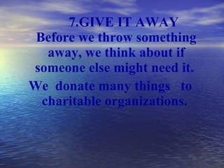 <ul><li>7. GIVE IT AWAY Before  we  throw something away,  we  think about if someone else might need it.  </li></ul><ul><...