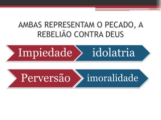 AMBAS REPRESENTAM O PECADO, A
REBELIÃO CONTRA DEUS
Impiedade idolatria
Perversão imoralidade
 