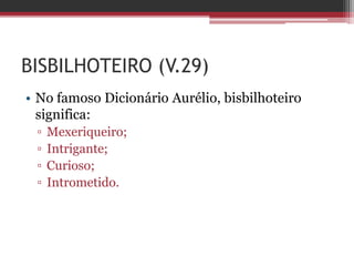 BISBILHOTEIRO (V.29)
• No famoso Dicionário Aurélio, bisbilhoteiro
significa:
▫ Mexeriqueiro;
▫ Intrigante;
▫ Curioso;
▫ Intrometido.
 