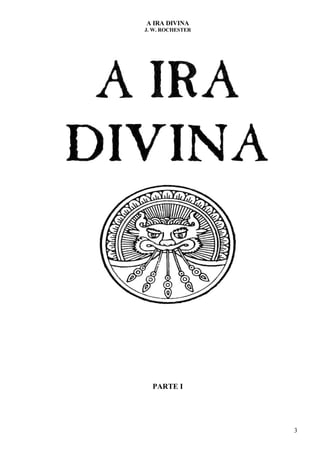 A IRA DIVINA
J. W. ROCHESTER
PARTE I
3
 