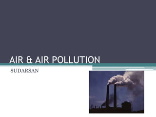 AIR & AIR POLLUTION
SUDARSAN
 