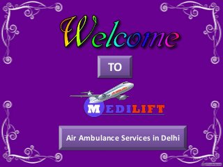 TO
Air Ambulance Services in Delhi
 