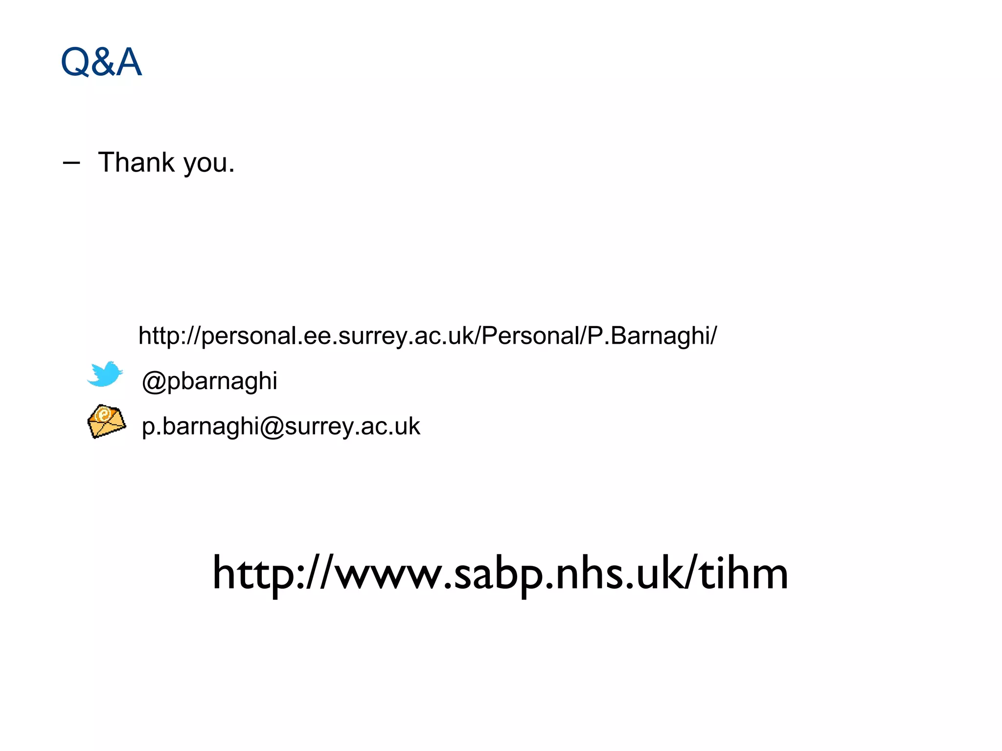Q&A
− Thank you.
http://personal.ee.surrey.ac.uk/Personal/P.Barnaghi/
@pbarnaghi
p.barnaghi@surrey.ac.uk
http://www.sabp.nhs.uk/tihm
 