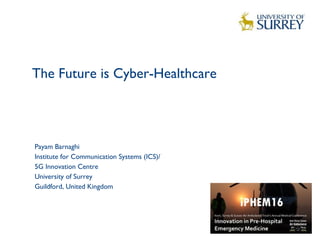 The Future is Cyber-Healthcare
1
Payam Barnaghi
Institute for Communication Systems (ICS)/
5G Innovation Centre
University of Surrey
Guildford, United Kingdom
 