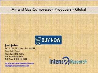 Air and Gas Compressor Producers - Global
Joel John
3422 SW 15 Street, Suit #8138,
Deerfield Beach,
Florida 33442, USA
Tel: +1-386-310-3803
Toll Free: 1-855-465-4651
http://www.intenseresearch.com/
sales@intenseresearch.com
 