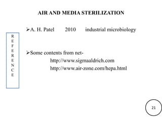 AIR AND MEDIA STERILIZATION
A. H. Patel 2010 industrial microbiology
Some contents from net-
http://www.sigmaaldrich.com
http://www.air-zone.com/hepa.html
R
E
F
E
R
E
N
C
E
21
 