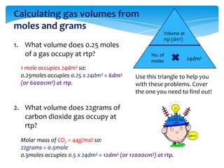 Volume at
rtp (dm3)
No. of
moles 24dm3
Use this triangle to help you
with these problems. Cover
the one you need to find o...