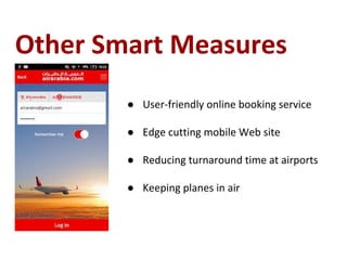 Other Smart Measures
● User-friendly online booking service
● Edge cutting mobile Web site
● Reducing turnaround time at airports
● Keeping planes in air
 